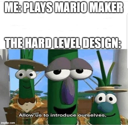 Hard levels can be hard | ME: PLAYS MARIO MAKER; THE HARD LEVEL DESIGN: | image tagged in allow us to introduce ourselves | made w/ Imgflip meme maker