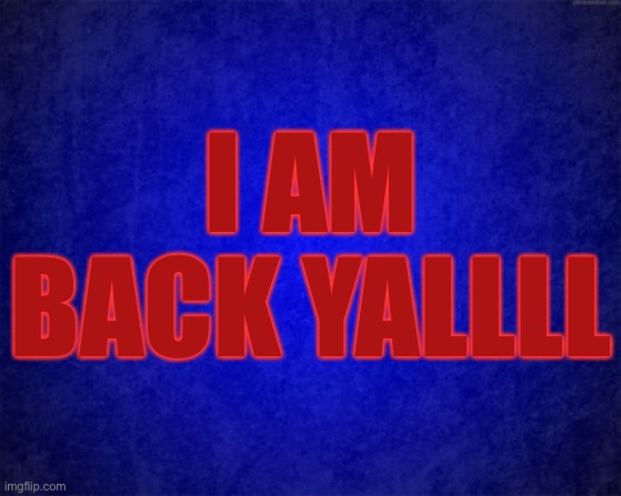 AM BACKKKK | I AM BACK YALLLL | image tagged in blue background | made w/ Imgflip meme maker