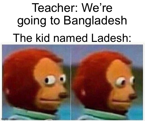 Monkey Puppet Meme | Teacher: We’re going to Bangladesh; The kid named Ladesh: | image tagged in memes,monkey puppet | made w/ Imgflip meme maker