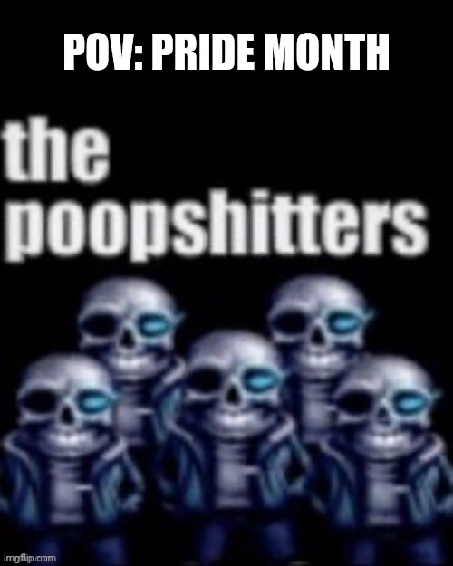 The Poopshitters | POV: PRIDE MONTH | image tagged in the poopshitters | made w/ Imgflip meme maker