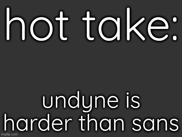 hot take:; undyne is harder than sans | made w/ Imgflip meme maker