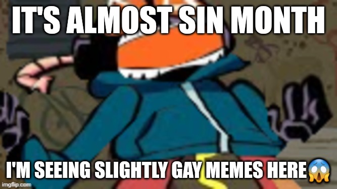 Whitt-E | IT'S ALMOST SIN MONTH; I'M SEEING SLIGHTLY GAY MEMES HERE😱 | image tagged in whitt-e | made w/ Imgflip meme maker