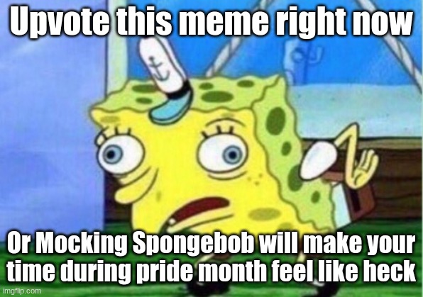 Mocking Spongebob Meme | Upvote this meme right now; Or Mocking Spongebob will make your time during pride month feel like heck | image tagged in memes,mocking spongebob | made w/ Imgflip meme maker
