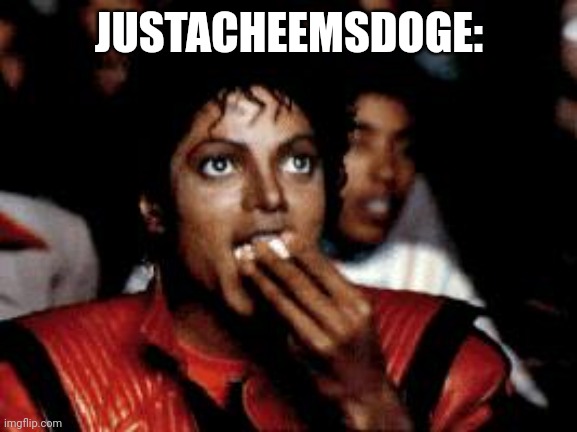 michael jackson eating popcorn | JUSTACHEEMSDOGE: | image tagged in michael jackson eating popcorn | made w/ Imgflip meme maker