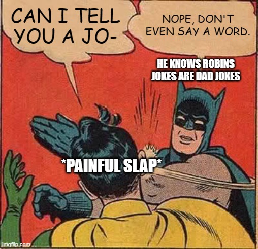 Batman Slapping Robin | CAN I TELL YOU A JO-; NOPE, DON'T EVEN SAY A WORD. HE KNOWS ROBINS JOKES ARE DAD JOKES; *PAINFUL SLAP* | image tagged in memes,batman slapping robin | made w/ Imgflip meme maker