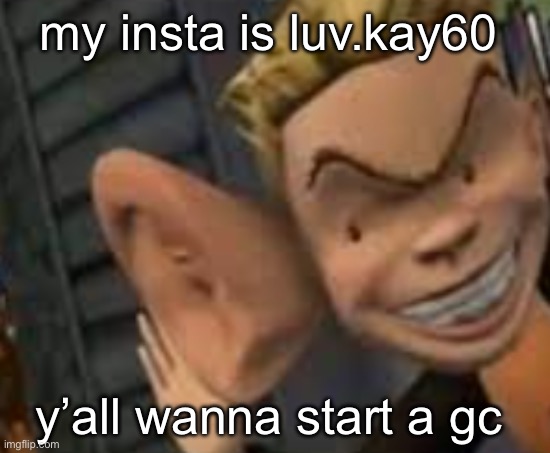 actually somebody else do it idk if i can do it in grower yet | my insta is luv.kay60; y’all wanna start a gc | image tagged in eavesdropping | made w/ Imgflip meme maker