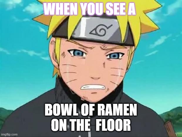 Naruto Crying | WHEN YOU SEE A; BOWL OF RAMEN
ON THE  FLOOR | image tagged in naruto crying | made w/ Imgflip meme maker