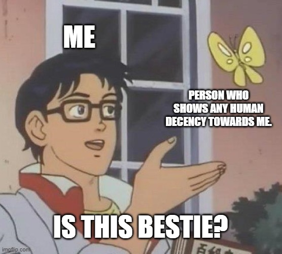 Is This A Pigeon Meme | ME; PERSON WHO SHOWS ANY HUMAN DECENCY TOWARDS ME. IS THIS BESTIE? | image tagged in memes,is this a pigeon | made w/ Imgflip meme maker