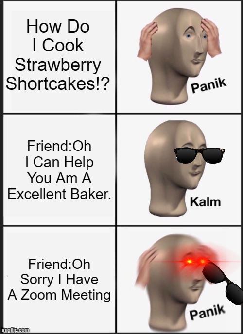 Panik Kalm Panik | How Do I Cook Strawberry Shortcakes!? Friend:Oh I Can Help You Am A Excellent Baker. Friend:Oh Sorry I Have A Zoom Meeting | image tagged in memes,panik kalm panik | made w/ Imgflip meme maker