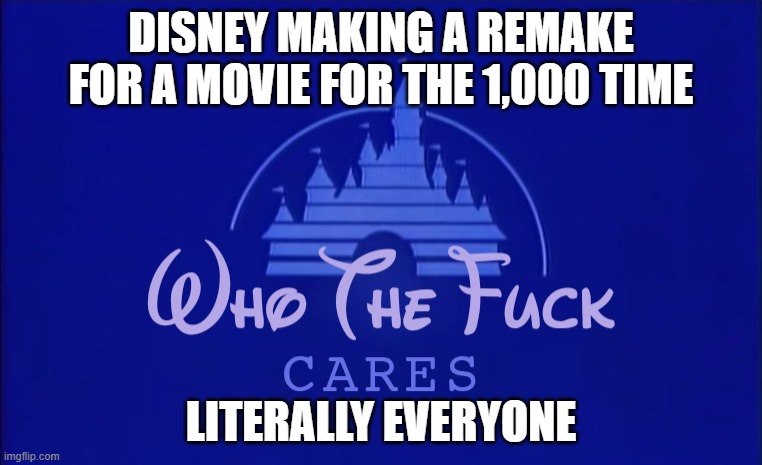 HEEEEEEtED | DISNEY MAKING A REMAKE FOR A MOVIE FOR THE 1,000 TIME; LITERALLY EVERYONE | image tagged in disney who cares | made w/ Imgflip meme maker