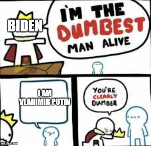 Oh ma gaaad | BIDEN; I AM VLADIMIR PUTIN | image tagged in im the dumbest man alive | made w/ Imgflip meme maker