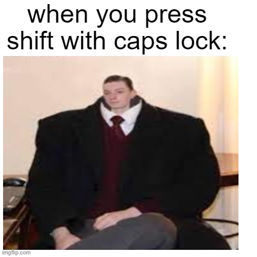 hAPPENS VERY OFTEN | when you press shift with caps lock: | image tagged in funny,memes,funny memes | made w/ Imgflip meme maker
