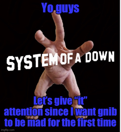 Hand creature | Yo guys; Let’s give “it” attention since I want gnib to be mad for the first time | image tagged in hand creature | made w/ Imgflip meme maker