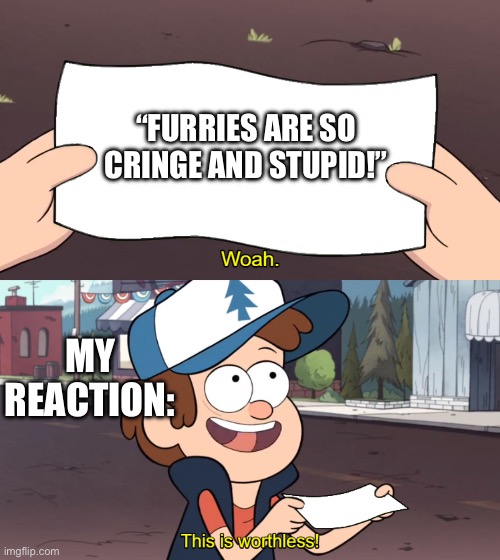 No one cares if furries are cringe | “FURRIES ARE SO CRINGE AND STUPID!”; MY REACTION: | image tagged in this is worthless,furries,the furry fandom,furry,furry memes | made w/ Imgflip meme maker