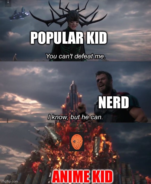 Heheheha | POPULAR KID; NERD; ANIME KID | image tagged in you can't defeat me,thor,naruto | made w/ Imgflip meme maker