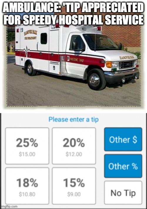 Tipping Has Gone Out of Control | AMBULANCE: 'TIP APPRECIATED FOR SPEEDY HOSPITAL SERVICE | image tagged in ambulance,please enter tip | made w/ Imgflip meme maker