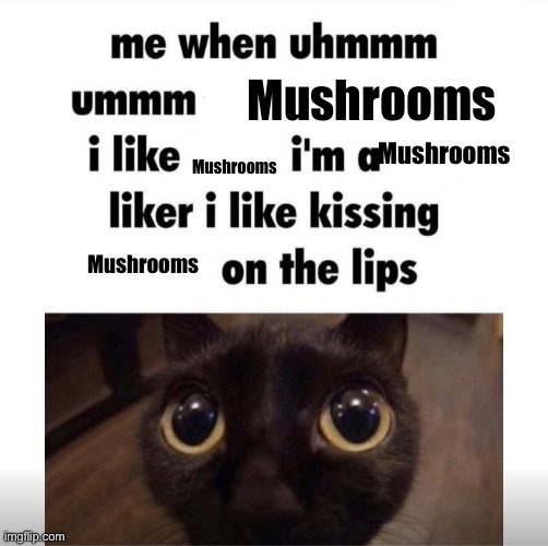 me when uhmm umm | Mushrooms; Mushrooms; Mushrooms; Mushrooms | image tagged in me when uhmm umm | made w/ Imgflip meme maker