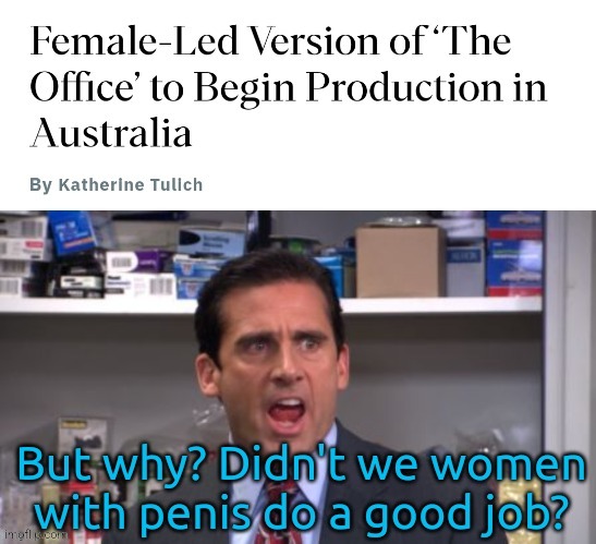 Female led reboots...huh | image tagged in the office,reboot,australia,gender identity,gender confusion,liberal logic | made w/ Imgflip meme maker