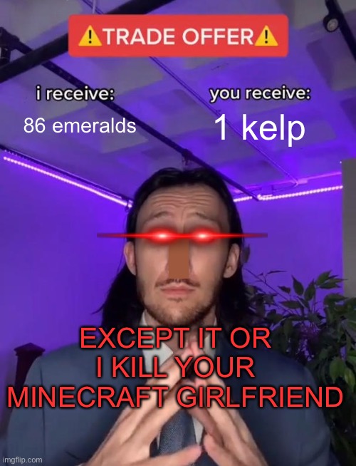 Villagers be like | 86 emeralds; 1 kelp; EXCEPT IT OR I KILL YOUR MINECRAFT GIRLFRIEND | image tagged in trade offer | made w/ Imgflip meme maker