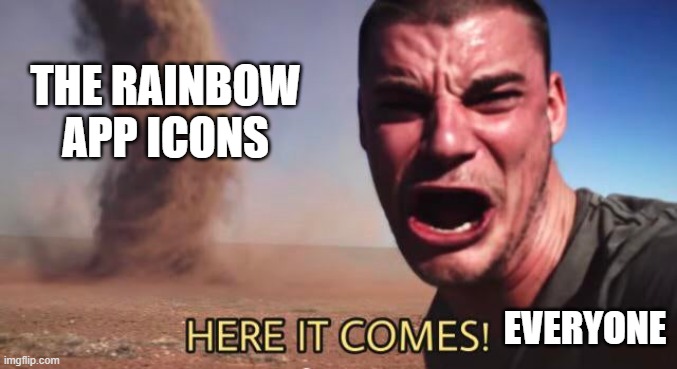 HERE IT COMES! | THE RAINBOW APP ICONS; EVERYONE | image tagged in here it comes | made w/ Imgflip meme maker