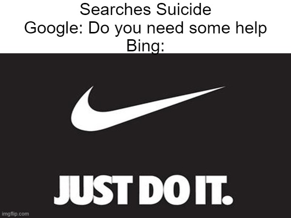 Bing 2 | Searches Suicide
Google: Do you need some help
Bing: | image tagged in just do it,suicide | made w/ Imgflip meme maker