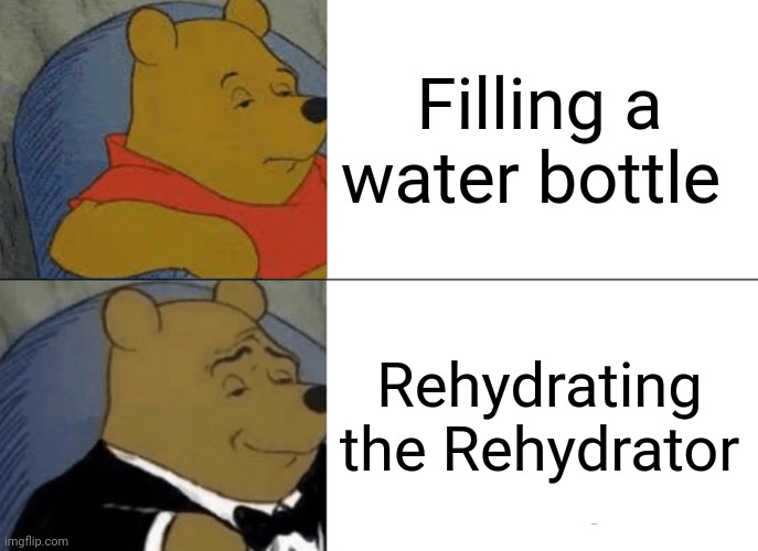 Tuxedo Winnie The Pooh Meme | Filling a water bottle; Rehydrating the Rehydrator | image tagged in memes,tuxedo winnie the pooh | made w/ Imgflip meme maker