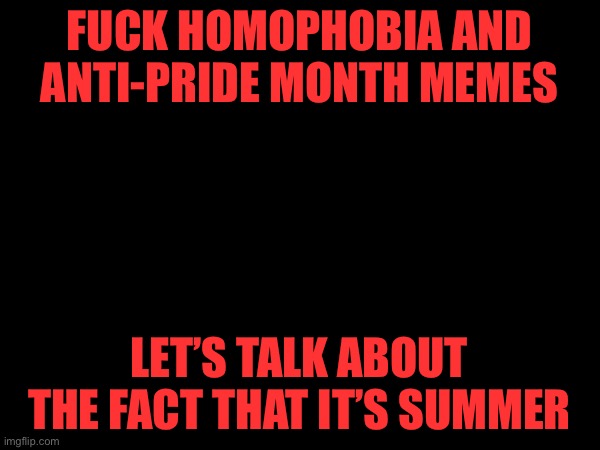 FUCK HOMOPHOBIA AND ANTI-PRIDE MONTH MEMES; LET’S TALK ABOUT THE FACT THAT IT’S SUMMER | made w/ Imgflip meme maker