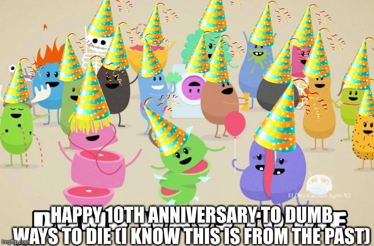 dumb ways to die | HAPPY 10TH ANNIVERSARY TO DUMB WAYS TO DIE (I KNOW THIS IS FROM THE PAST) | image tagged in dumb ways to die | made w/ Imgflip meme maker