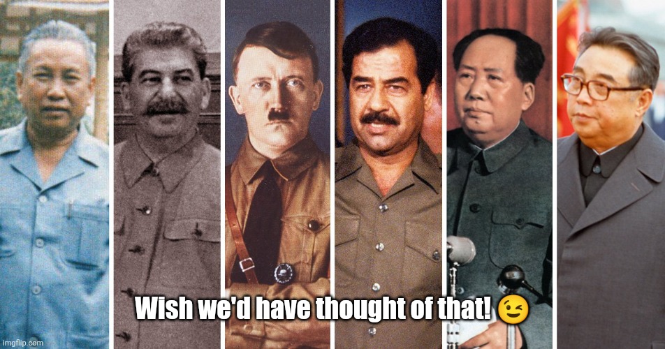 Dictators | Wish we'd have thought of that! ? | image tagged in dictators | made w/ Imgflip meme maker