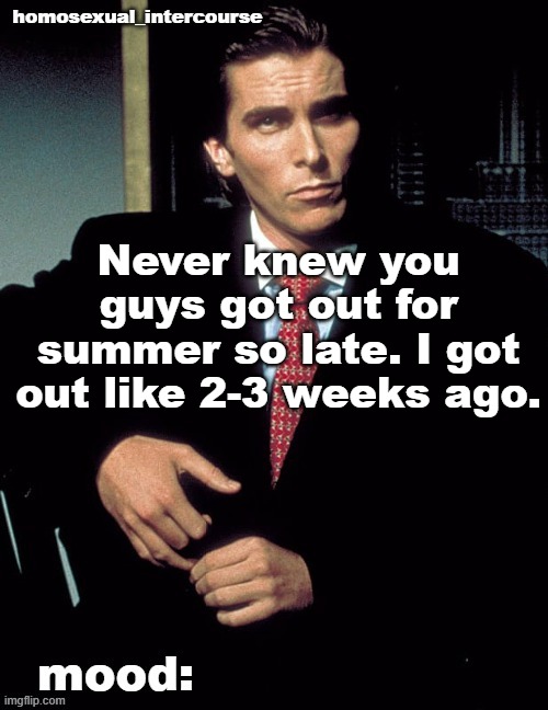 Homosexual_Intercourse announcement temp | Never knew you guys got out for summer so late. I got out like 2-3 weeks ago. | image tagged in homosexual_intercourse announcement temp | made w/ Imgflip meme maker
