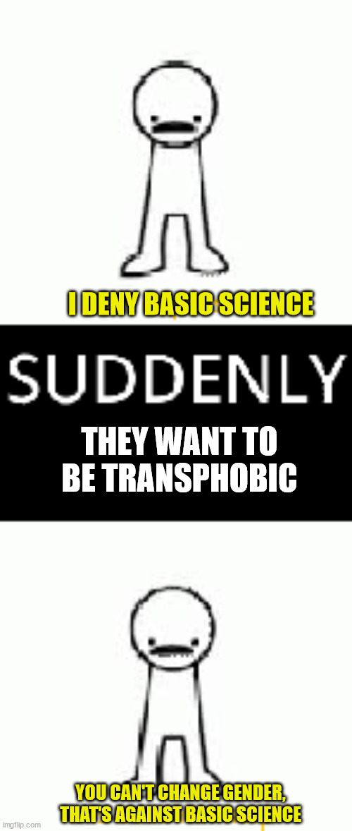 The funniest part is that if they went a tiny bit beyond basic science they're proven wrong | THEY WANT TO BE TRANSPHOBIC; I DENY BASIC SCIENCE; YOU CAN'T CHANGE GENDER, THAT'S AGAINST BASIC SCIENCE | image tagged in suddenly pineapples | made w/ Imgflip meme maker