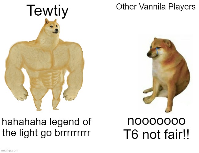 Bloons Td6 meme | Tewtiy; Other Vannila Players; hahahaha legend of the light go brrrrrrrrr; nooooooo T6 not fair!! | image tagged in memes,buff doge vs cheems | made w/ Imgflip meme maker