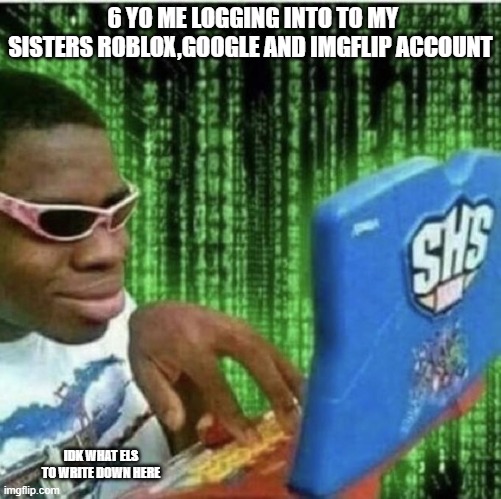 Ryan Beckford | 6 YO ME LOGGING INTO TO MY SISTERS ROBLOX,GOOGLE AND IMGFLIP ACCOUNT; IDK WHAT ELS TO WRITE DOWN HERE | image tagged in ryan beckford | made w/ Imgflip meme maker