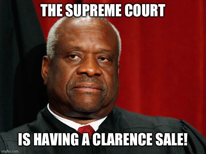 Clarence Thomas | THE SUPREME COURT; IS HAVING A CLARENCE SALE! | image tagged in clarence thomas | made w/ Imgflip meme maker