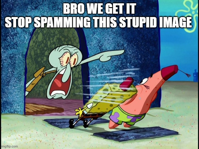 Squidward Screaming | BRO WE GET IT
STOP SPAMMING THIS STUPID IMAGE | image tagged in squidward screaming | made w/ Imgflip meme maker