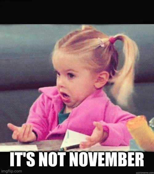 I dont know girl | IT'S NOT NOVEMBER | image tagged in i dont know girl | made w/ Imgflip meme maker