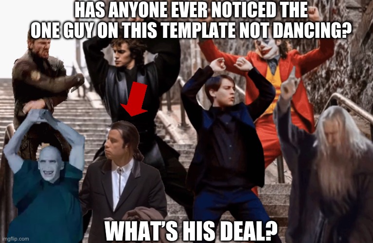 Why is this guy not dancing? | HAS ANYONE EVER NOTICED THE ONE GUY ON THIS TEMPLATE NOT DANCING? WHAT’S HIS DEAL? | image tagged in joker peter parker anakin and co dancing | made w/ Imgflip meme maker