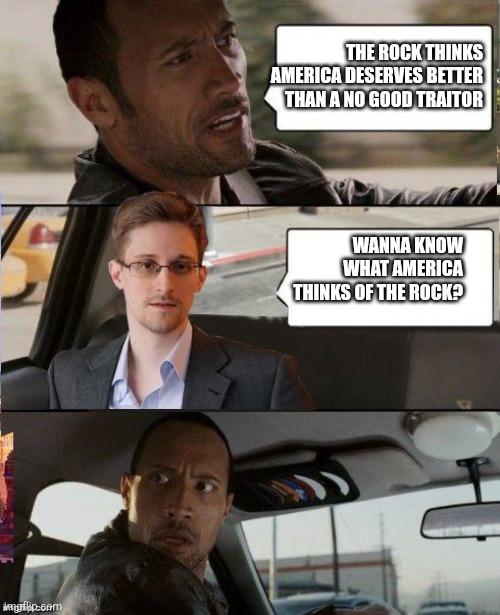 The Rock driving Snowden | THE ROCK THINKS AMERICA DESERVES BETTER THAN A NO GOOD TRAITOR; WANNA KNOW WHAT AMERICA THINKS OF THE ROCK? | image tagged in the rock driving snowden | made w/ Imgflip meme maker