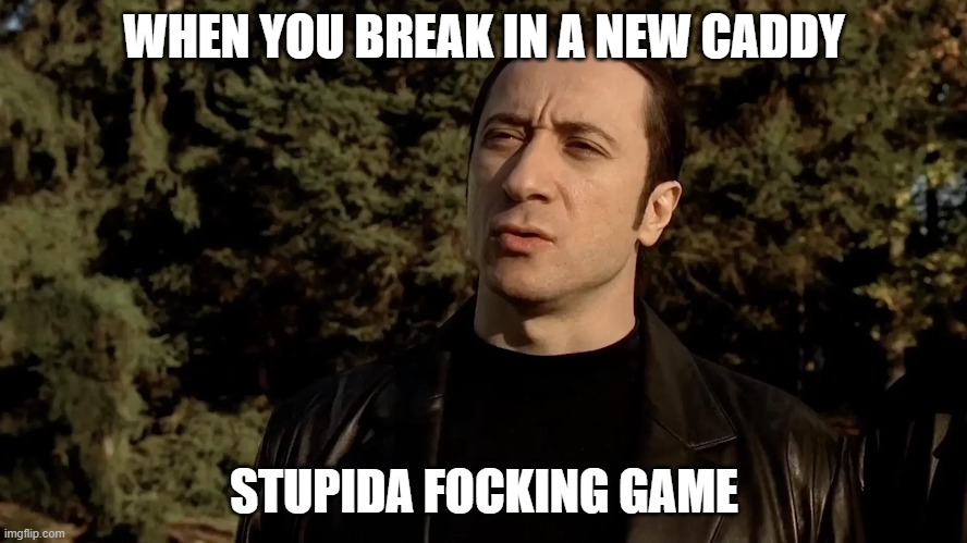 bruh, youre supposed to help not intimidate :\ | WHEN YOU BREAK IN A NEW CADDY; STUPIDA FOCKING GAME | image tagged in sopranos,that's how mafia works,mob,tv series,golf,sports | made w/ Imgflip meme maker