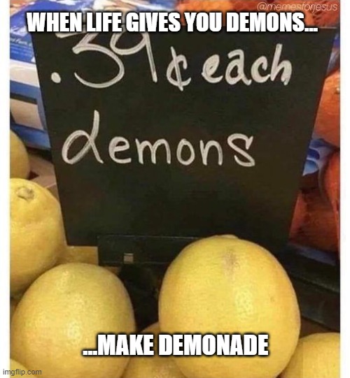 Demons | WHEN LIFE GIVES YOU DEMONS... ...MAKE DEMONADE | image tagged in demons,life,just do it | made w/ Imgflip meme maker