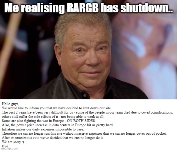 The end of an era. | Me realising RARGB has shutdown.. | image tagged in william-shatner-surprised | made w/ Imgflip meme maker