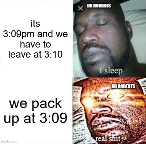 Sleeping Shaq Meme | DR ROBERTS; its 3:09pm and we have to leave at 3:10; we pack up at 3:09; DR ROBERTS | image tagged in memes,sleeping shaq | made w/ Imgflip meme maker