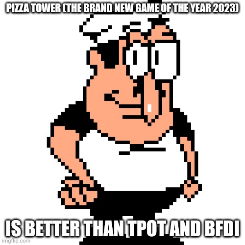Peppino Peter Taunt | PIZZA TOWER (THE BRAND NEW GAME OF THE YEAR 2023); IS BETTER THAN TPOT AND BFDI | image tagged in peppino peter taunt | made w/ Imgflip meme maker