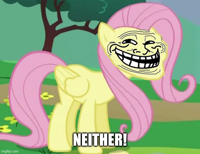 Fluttertroll | NEITHER! | image tagged in fluttertroll | made w/ Imgflip meme maker