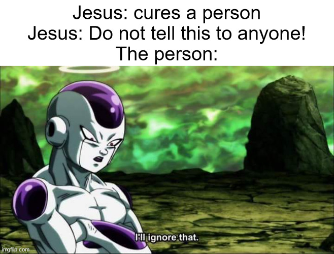 Frieza Dragon ball super "I'll ignore that" | Jesus: cures a person
Jesus: Do not tell this to anyone!
The person: | image tagged in frieza dragon ball super i'll ignore that,memes,christian memes,jesus | made w/ Imgflip meme maker