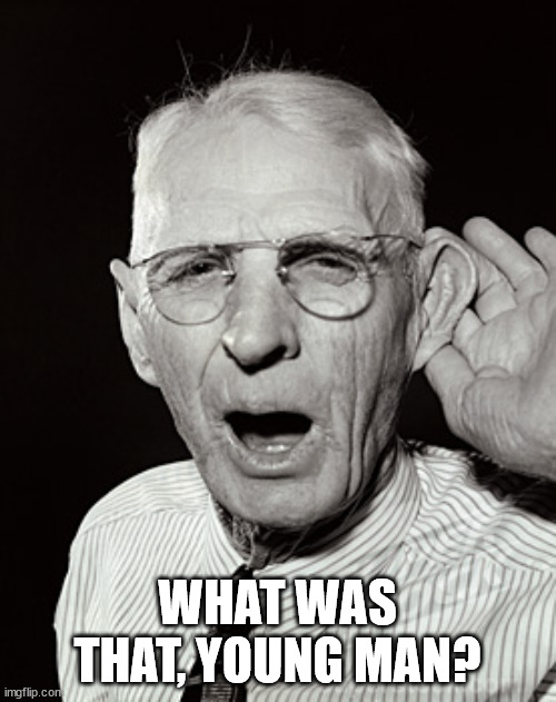 Deaf man says... | WHAT WAS THAT, YOUNG MAN? | image tagged in deaf man says | made w/ Imgflip meme maker