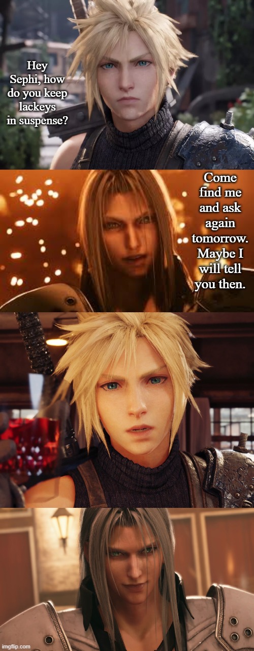 Sephiroth Toys with Cloud | Hey Sephi, how do you keep lackeys in suspense? Come find me and ask again tomorrow. Maybe I will tell you then. | image tagged in cloud strife from final fantasy vii remake,funny,sephiroth | made w/ Imgflip meme maker