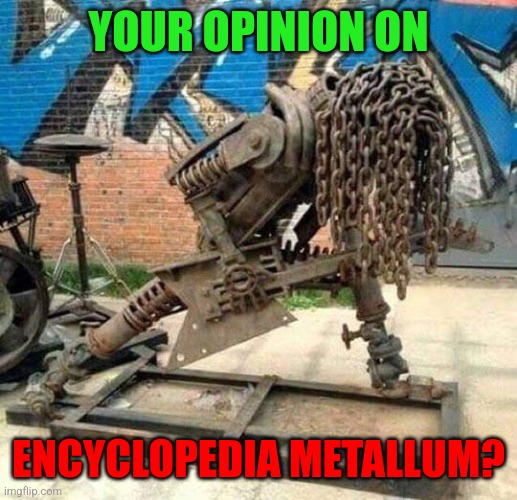 Heavy metal | YOUR OPINION ON; ENCYCLOPEDIA METALLUM? | image tagged in heavy metal | made w/ Imgflip meme maker