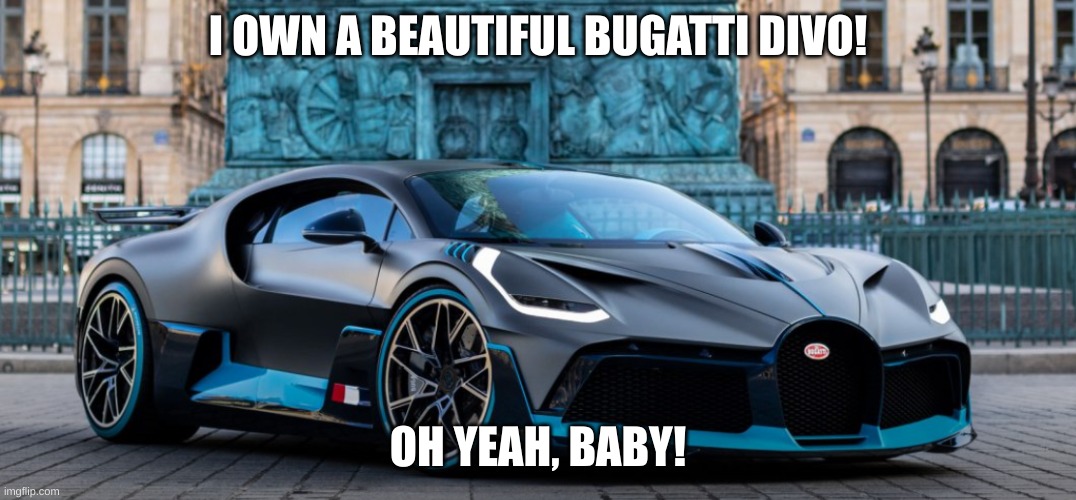 My bugatti car | I OWN A BEAUTIFUL BUGATTI DIVO! OH YEAH, BABY! | image tagged in thumbs up | made w/ Imgflip meme maker