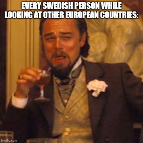 Sweden (literally) | EVERY SWEDISH PERSON WHILE LOOKING AT OTHER EUROPEAN COUNTRIES: | image tagged in memes,laughing leo | made w/ Imgflip meme maker